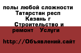 полы любой сложности - Татарстан респ., Казань г. Строительство и ремонт » Услуги   